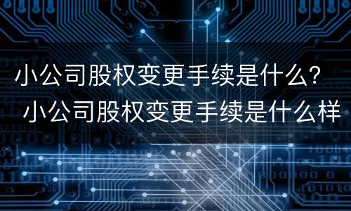 小公司股权变更手续是什么？ 小公司股权变更手续是什么样的