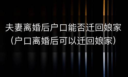 夫妻离婚后户口能否迁回娘家（户口离婚后可以迁回娘家）