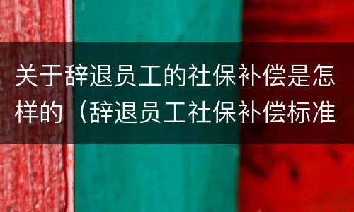关于辞退员工的社保补偿是怎样的（辞退员工社保补偿标准）