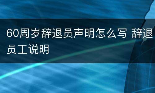 60周岁辞退员声明怎么写 辞退员工说明