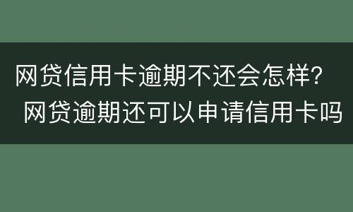 网贷信用卡逾期不还会怎样？ 网贷逾期还可以申请信用卡吗