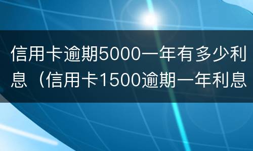 信用卡逾期5000一年有多少利息（信用卡1500逾期一年利息多少）
