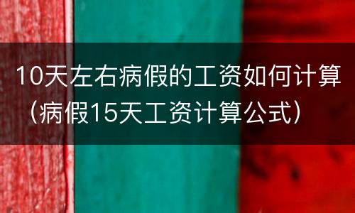 10天左右病假的工资如何计算（病假15天工资计算公式）