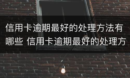 信用卡逾期最好的处理方法有哪些 信用卡逾期最好的处理方法有哪些图片