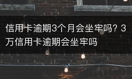 信用卡逾期3个月会坐牢吗? 3万信用卡逾期会坐牢吗