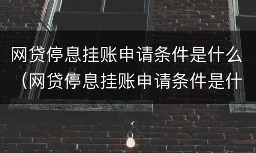 网贷停息挂账申请条件是什么（网贷停息挂账申请条件是什么意思）