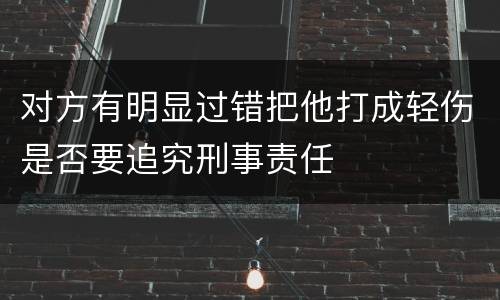 对方有明显过错把他打成轻伤是否要追究刑事责任