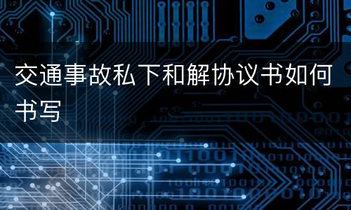 交通事故私下和解协议书如何书写