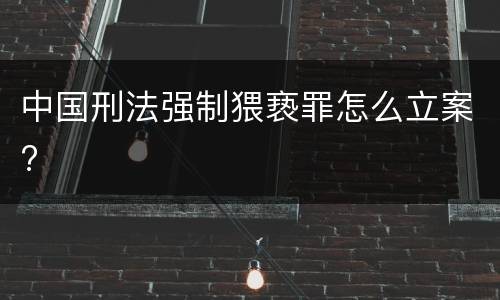 中国刑法强制猥亵罪怎么立案?