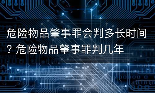 危险物品肇事罪会判多长时间? 危险物品肇事罪判几年