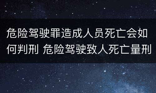 危险驾驶罪造成人员死亡会如何判刑 危险驾驶致人死亡量刑标准