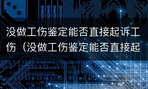 没做工伤鉴定能否直接起诉工伤（没做工伤鉴定能否直接起诉工伤赔偿）