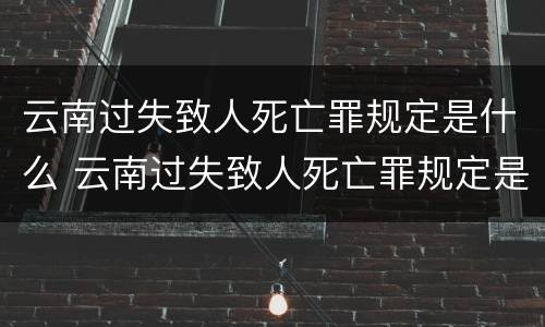 云南过失致人死亡罪规定是什么 云南过失致人死亡罪规定是什么法律