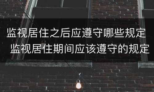 监视居住之后应遵守哪些规定 监视居住期间应该遵守的规定