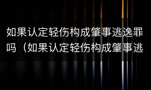 如果认定轻伤构成肇事逃逸罪吗（如果认定轻伤构成肇事逃逸罪吗怎么判）