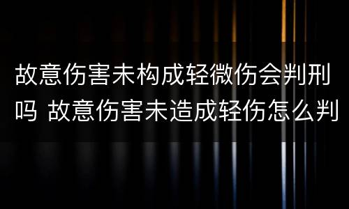 故意伤害未构成轻微伤会判刑吗 故意伤害未造成轻伤怎么判