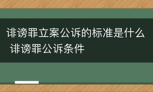 诽谤罪立案公诉的标准是什么 诽谤罪公诉条件