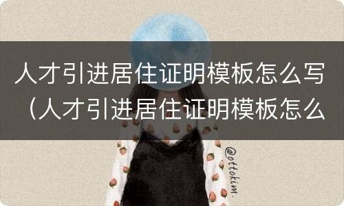 人才引进居住证明模板怎么写（人才引进居住证明模板怎么写的）