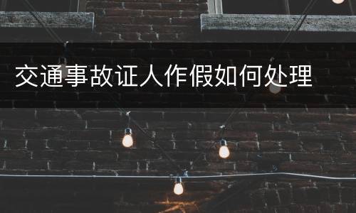 交通事故证人作假如何处理