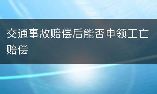 交通事故赔偿后能否申领工亡赔偿