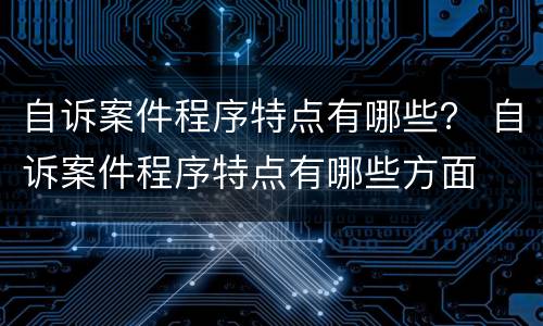 自诉案件程序特点有哪些？ 自诉案件程序特点有哪些方面