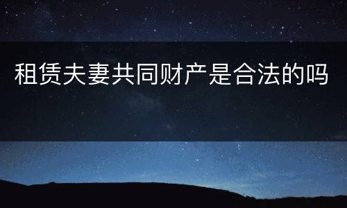 租赁夫妻共同财产是合法的吗