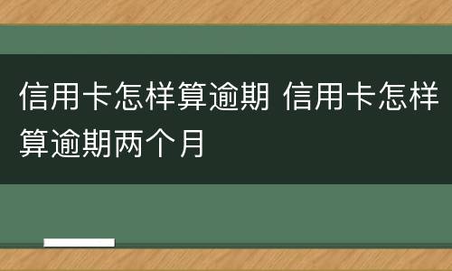 信用卡怎样算逾期 信用卡怎样算逾期两个月