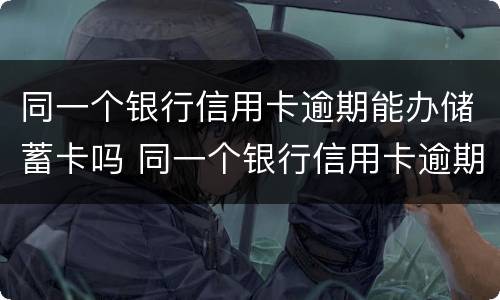 同一个银行信用卡逾期能办储蓄卡吗 同一个银行信用卡逾期能办储蓄卡吗安全吗