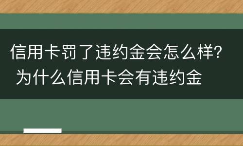 信用卡罚了违约金会怎么样？ 为什么信用卡会有违约金