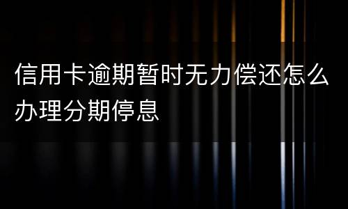 信用卡逾期暂时无力偿还怎么办理分期停息
