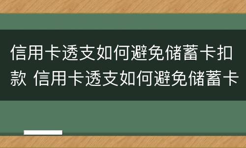 信用卡透支如何避免储蓄卡扣款 信用卡透支如何避免储蓄卡扣款风险