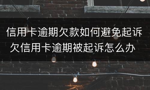 信用卡逾期欠款如何避免起诉 欠信用卡逾期被起诉怎么办