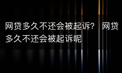 网贷多久不还会被起诉？ 网贷多久不还会被起诉呢