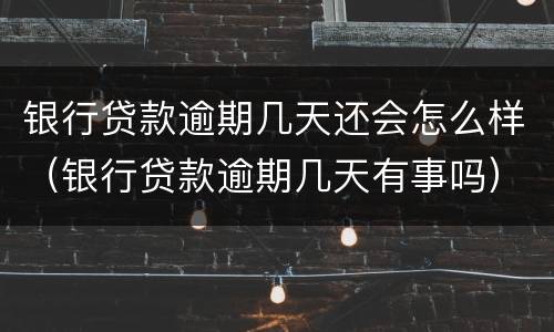 银行贷款逾期几天还会怎么样（银行贷款逾期几天有事吗）
