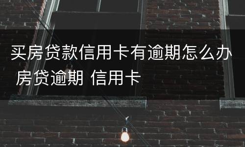 买房贷款信用卡有逾期怎么办 房贷逾期 信用卡