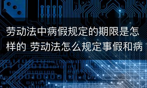 劳动法中病假规定的期限是怎样的 劳动法怎么规定事假和病假