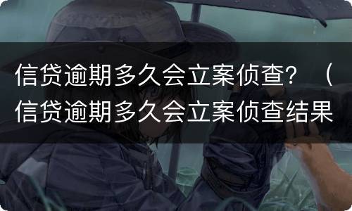 信贷逾期多久会立案侦查？（信贷逾期多久会立案侦查结果）