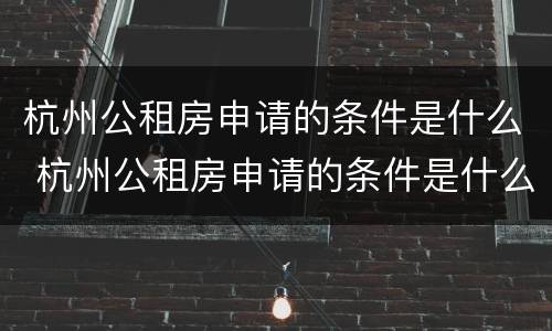 杭州公租房申请的条件是什么 杭州公租房申请的条件是什么意思