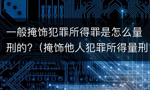 一般掩饰犯罪所得罪是怎么量刑的?（掩饰他人犯罪所得量刑）
