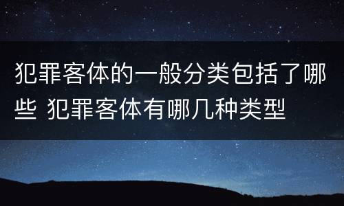 犯罪客体的一般分类包括了哪些 犯罪客体有哪几种类型