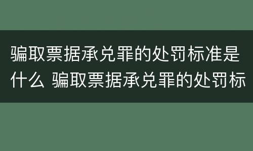 骗取票据承兑罪的处罚标准是什么 骗取票据承兑罪的处罚标准是什么规定