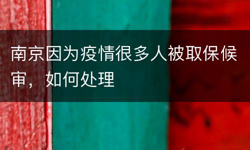 南京因为疫情很多人被取保候审，如何处理