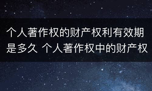 个人著作权的财产权利有效期是多久 个人著作权中的财产权利