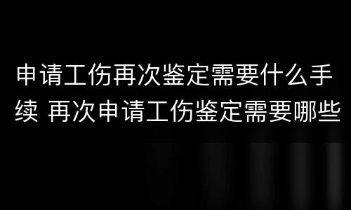 申请工伤再次鉴定需要什么手续 再次申请工伤鉴定需要哪些材料?