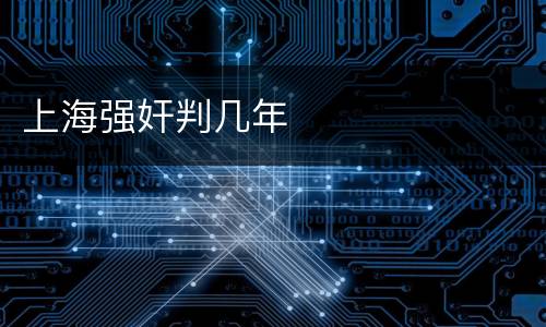 上海强奸判几年