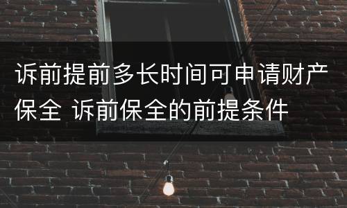 诉前提前多长时间可申请财产保全 诉前保全的前提条件