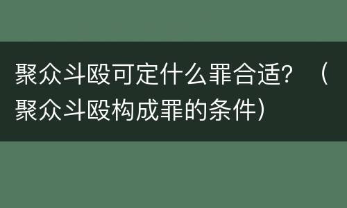 聚众斗殴可定什么罪合适？（聚众斗殴构成罪的条件）