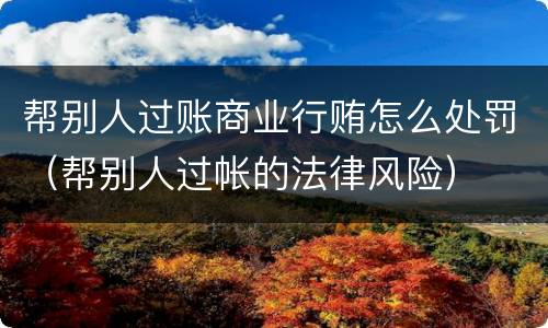 帮别人过账商业行贿怎么处罚（帮别人过帐的法律风险）
