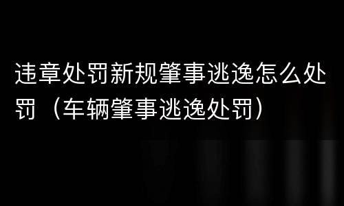 违章处罚新规肇事逃逸怎么处罚（车辆肇事逃逸处罚）