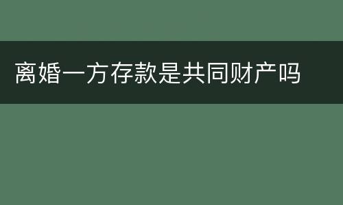 离婚一方存款是共同财产吗